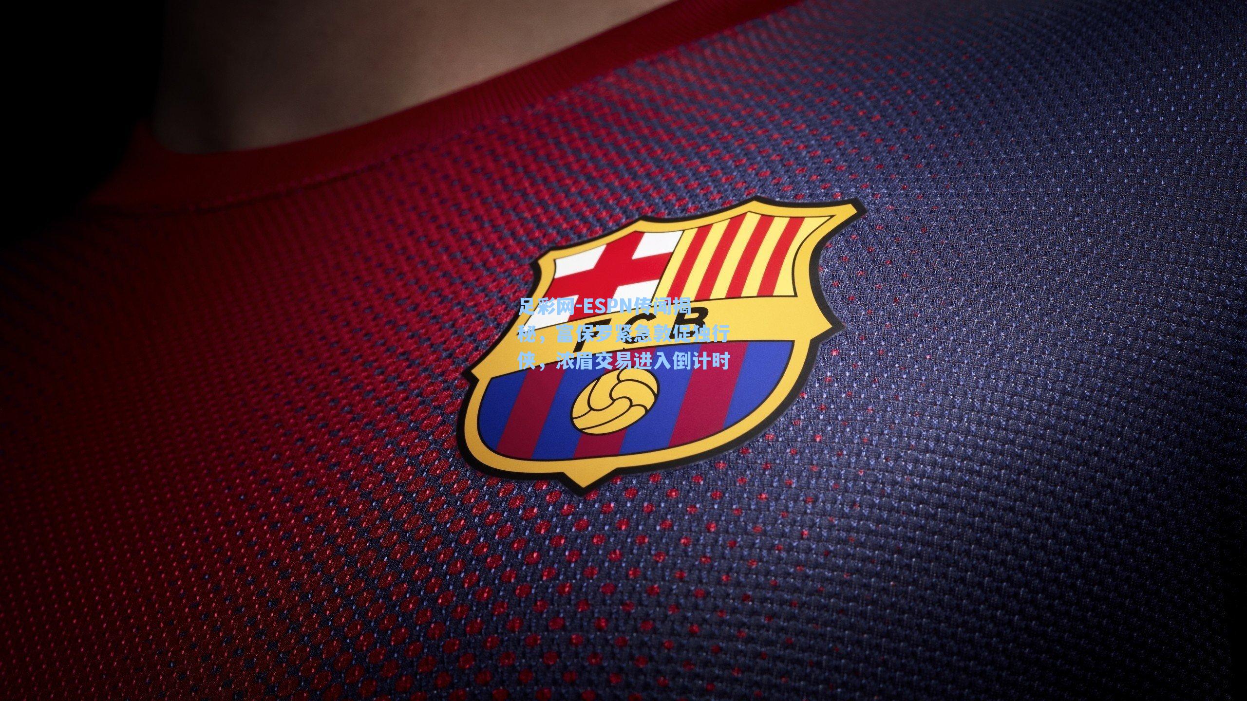 足彩网-ESPN传闻揭秘，富保罗紧急敦促独行侠，浓眉交易进入倒计时