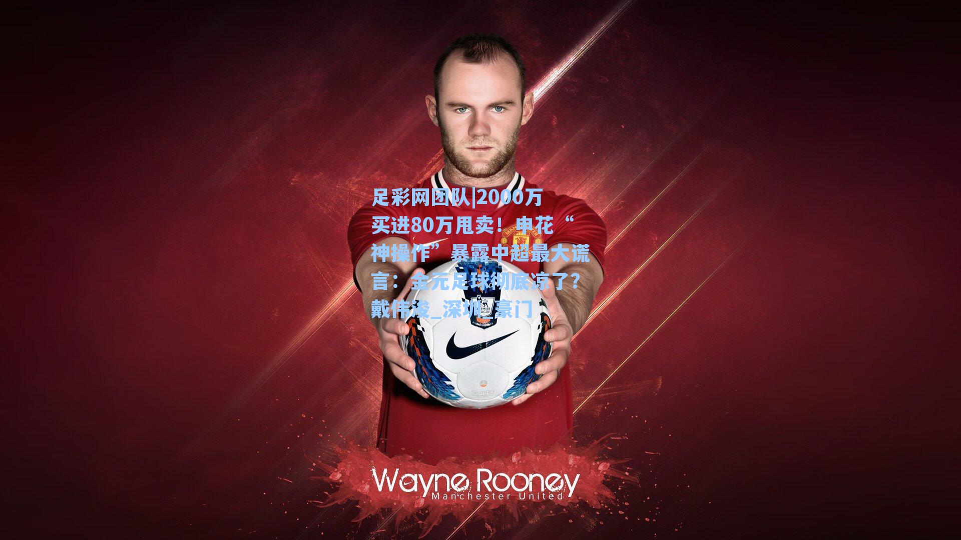 足彩网团队|2000万买进80万甩卖！申花“神操作”暴露中超最大谎言：金元足球彻底凉了？戴伟浚_深圳_豪门
