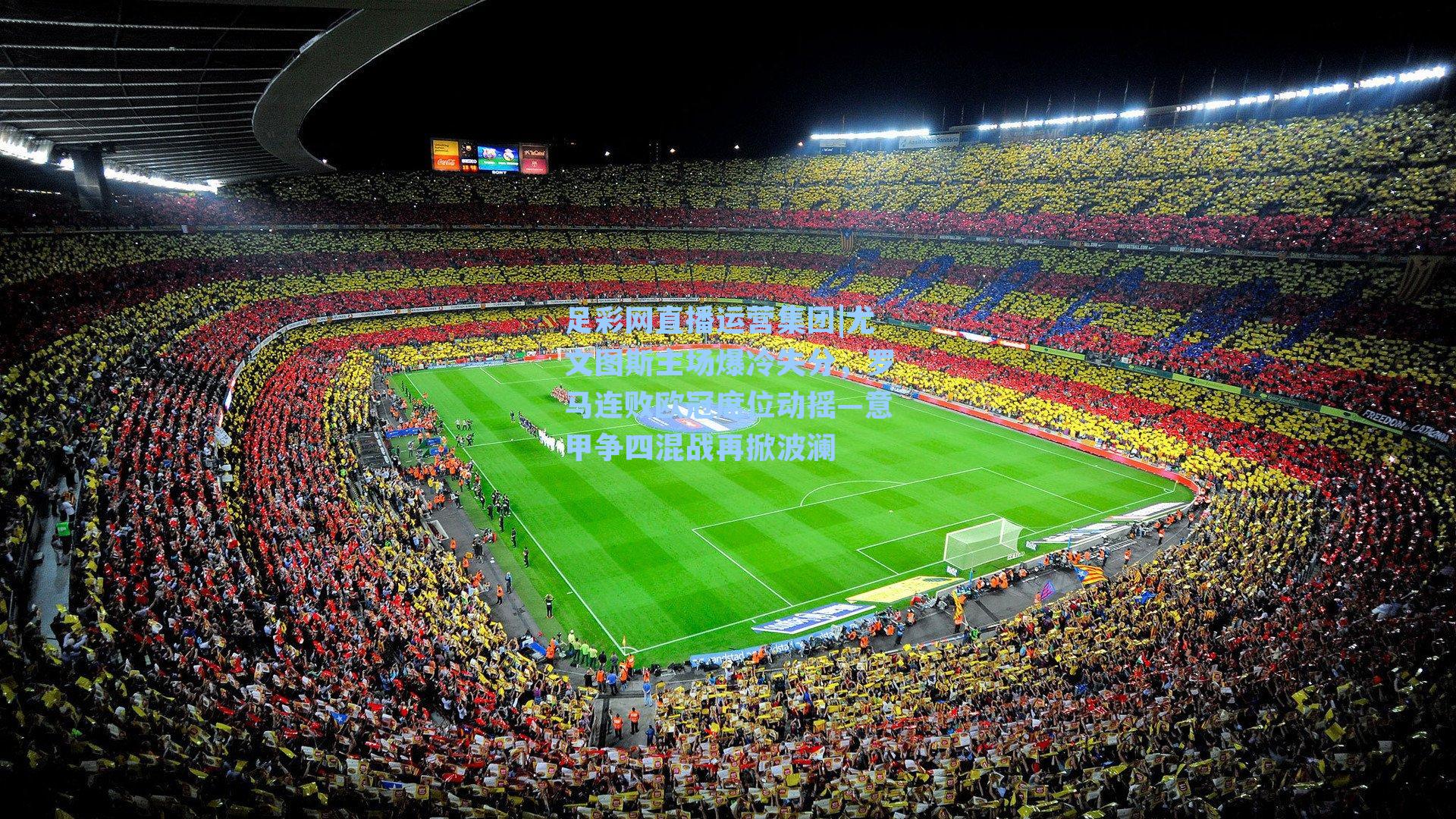 尤文图斯主场爆冷失分，罗马连败欧冠席位动摇—意甲争四混战再掀波澜