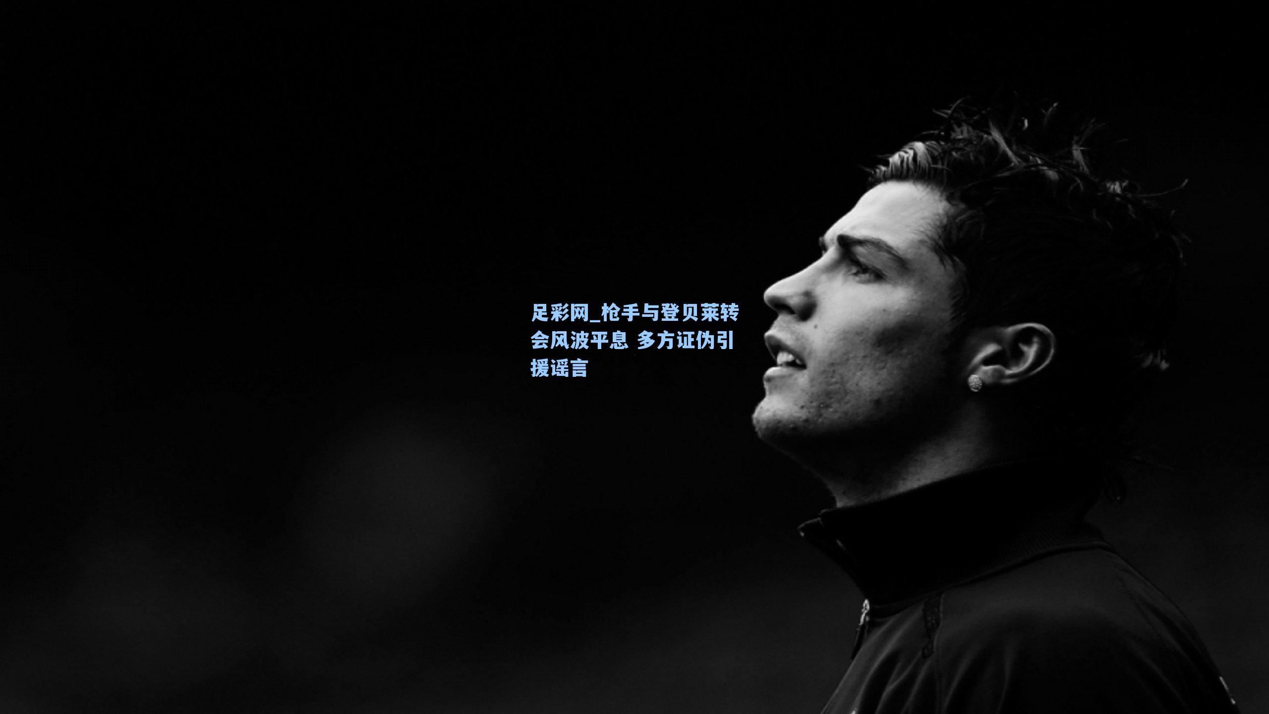 枪手与登贝莱转会风波平息 多方证伪引援谣言