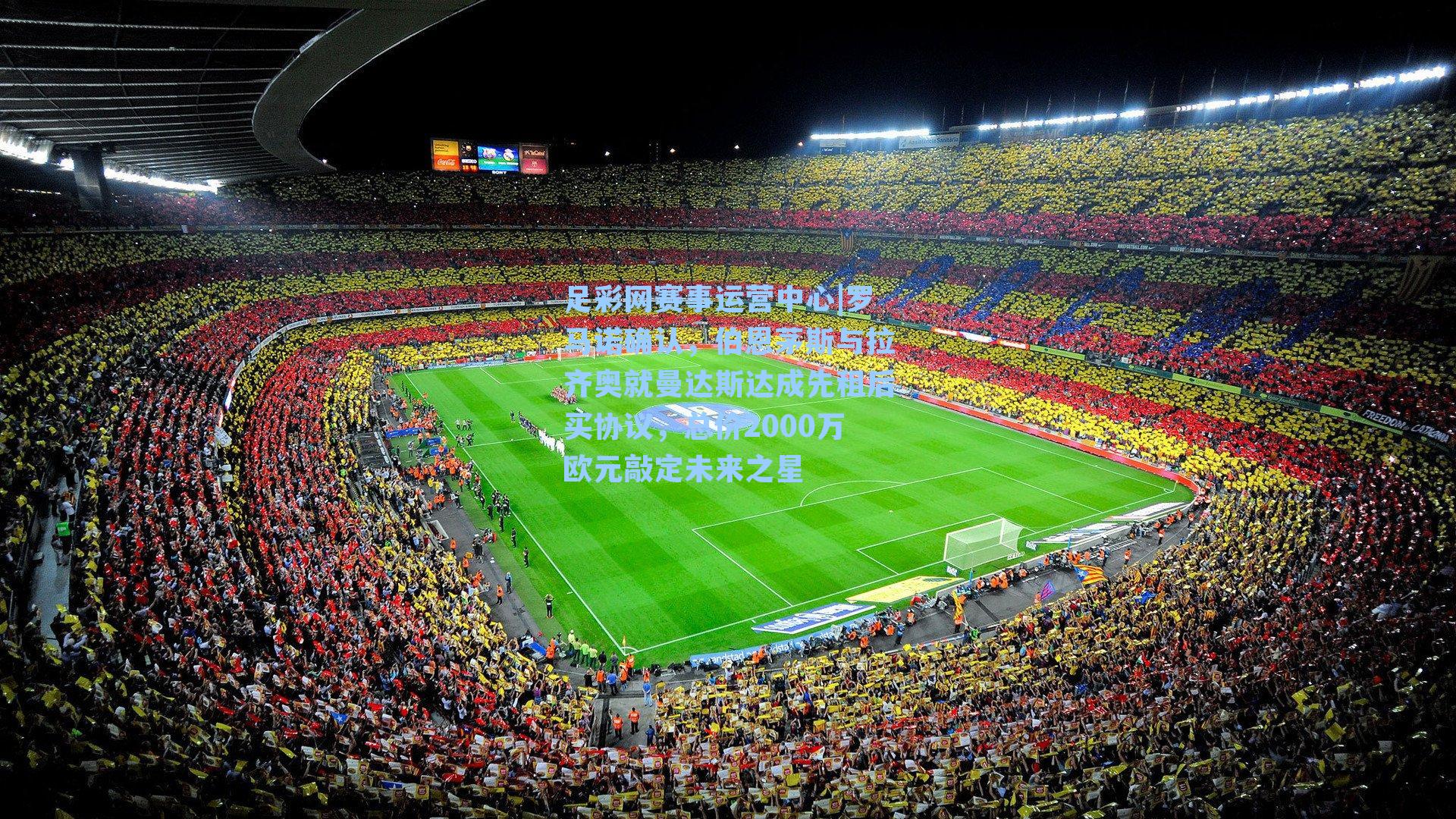 足彩网赛事运营中心|罗马诺确认，伯恩茅斯与拉齐奥就曼达斯达成先租后买协议，总价2000万欧元敲定未来之星