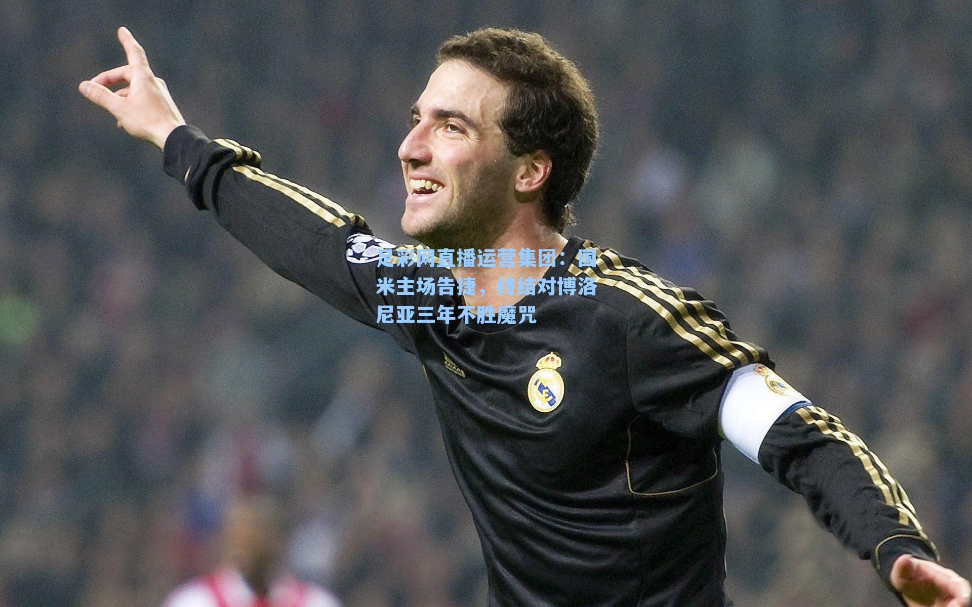足彩网直播运营集团：国米主场告捷，终结对博洛尼亚三年不胜魔咒