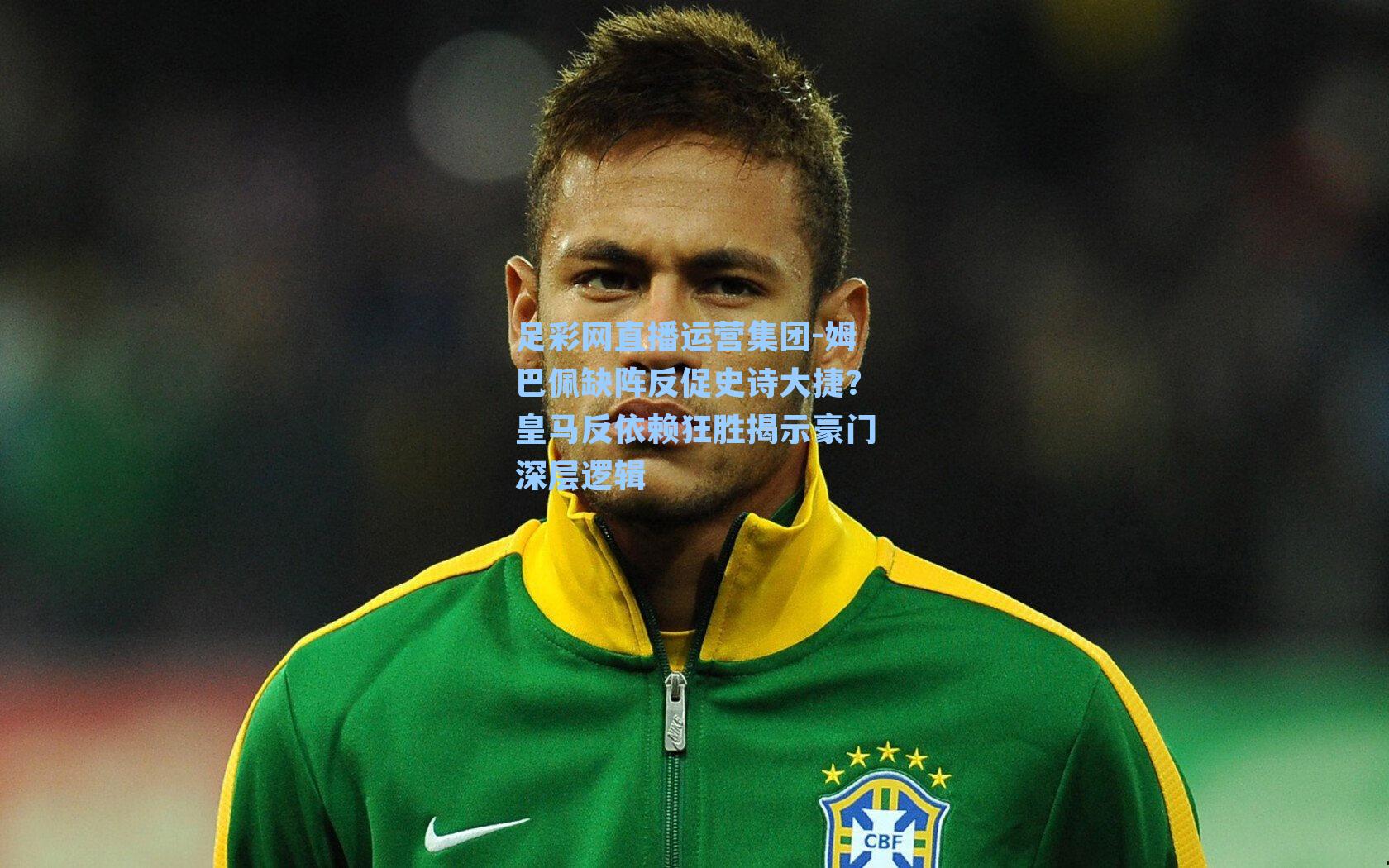 姆巴佩缺阵反促史诗大捷?皇马反依赖狂胜揭示豪门深层逻辑