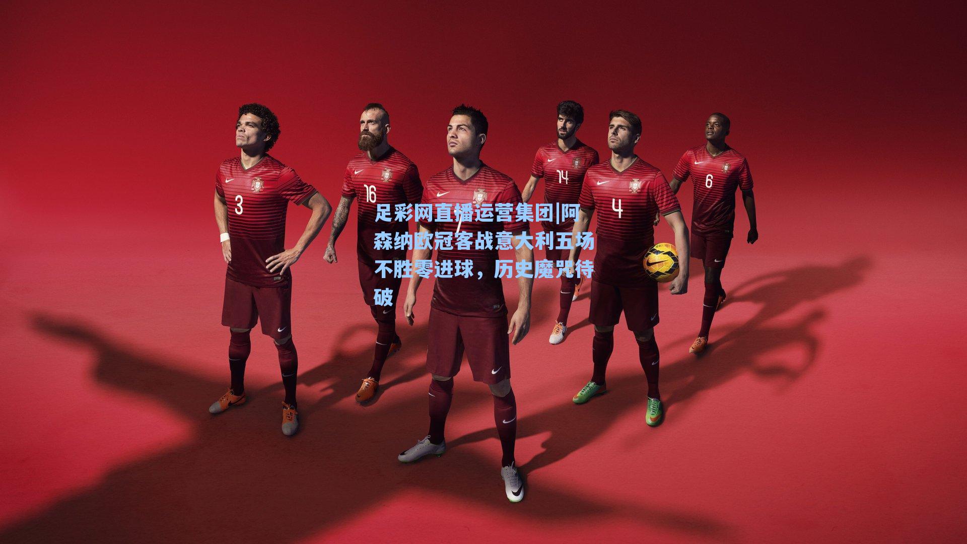 阿森纳欧冠客战意大利五场不胜零进球，历史魔咒待破