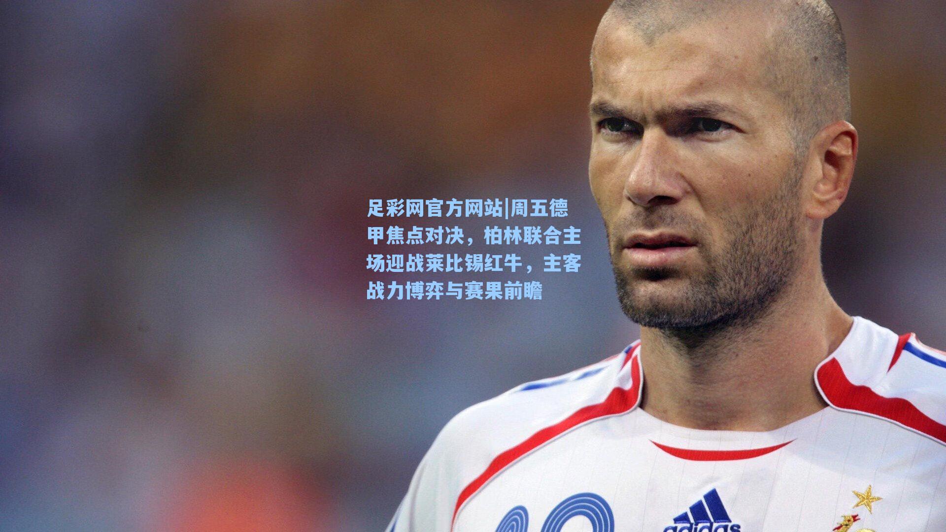 周五德甲焦点对决,柏林联合主场迎战莱比锡红牛,主客战力博弈与赛果前瞻