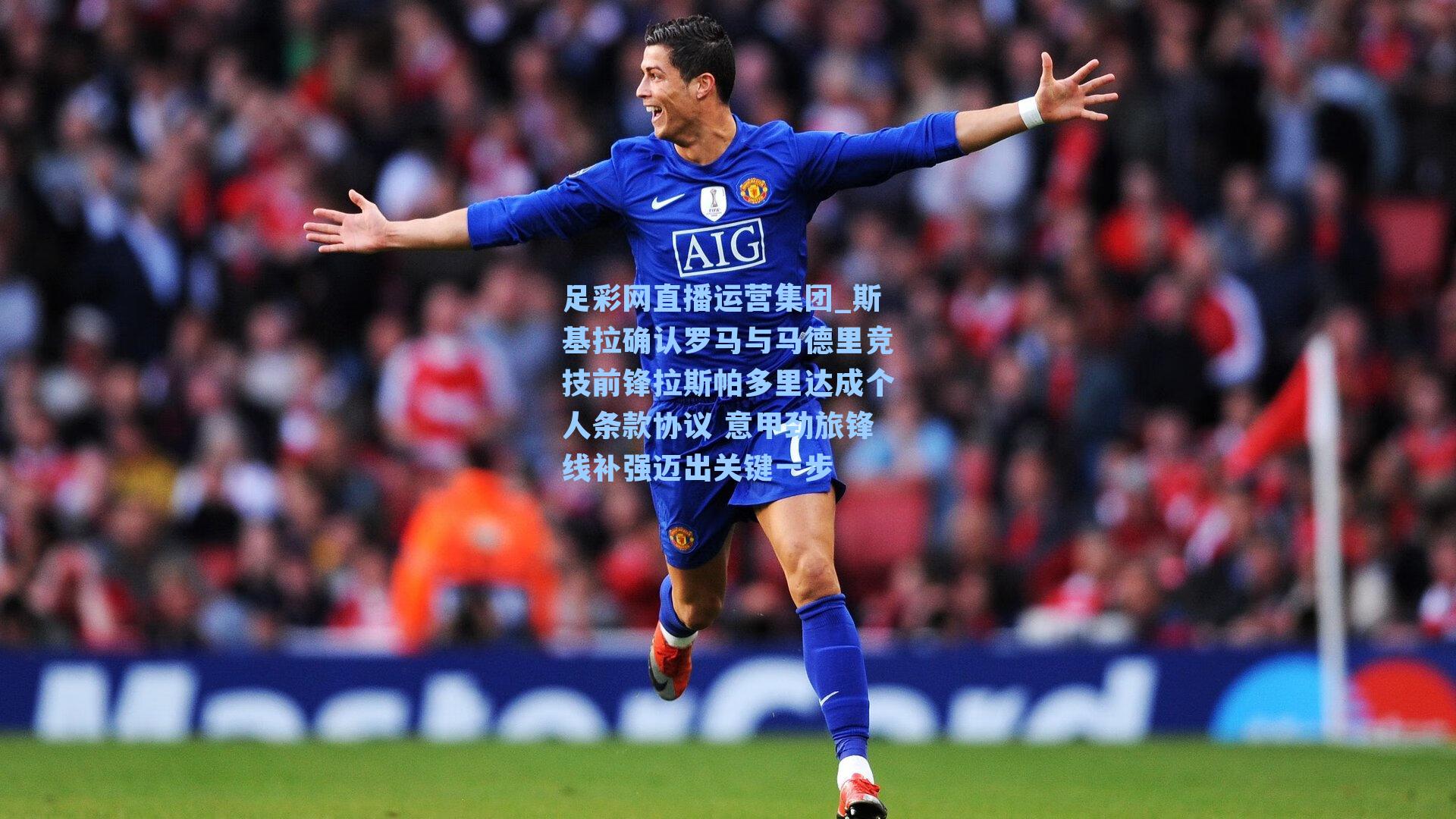 足彩网直播运营集团_斯基拉确认罗马与马德里竞技前锋拉斯帕多里达成个人条款协议 意甲劲旅锋线补强迈出关键一步