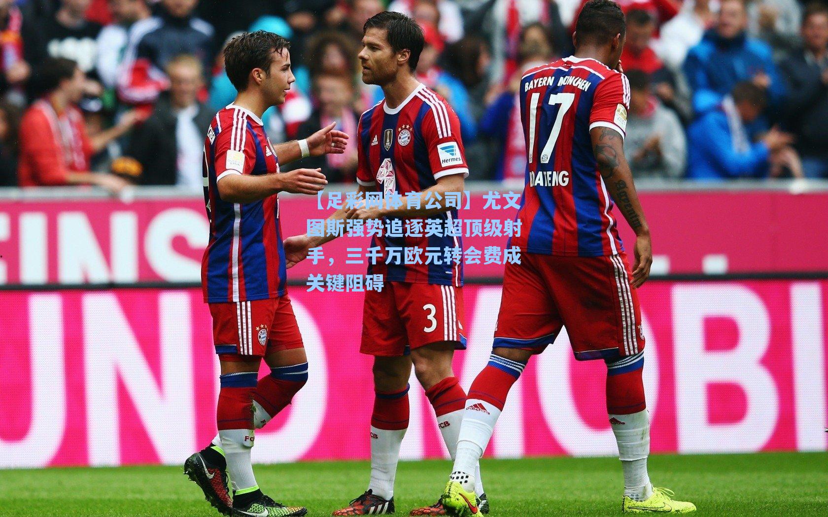 尤文图斯强势追逐英超顶级射手,三千万欧元转会费成关键阻碍