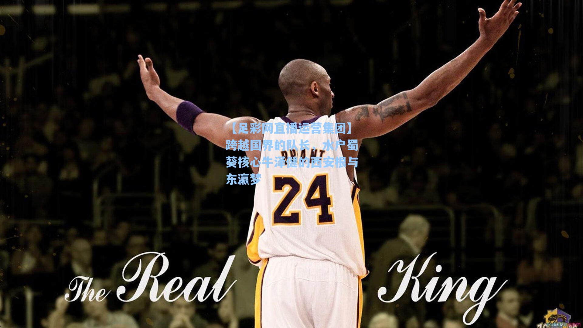 【足彩网直播运营集团】跨越国界的队长，水户蜀葵核心牛泽健的西安根与东瀛梦