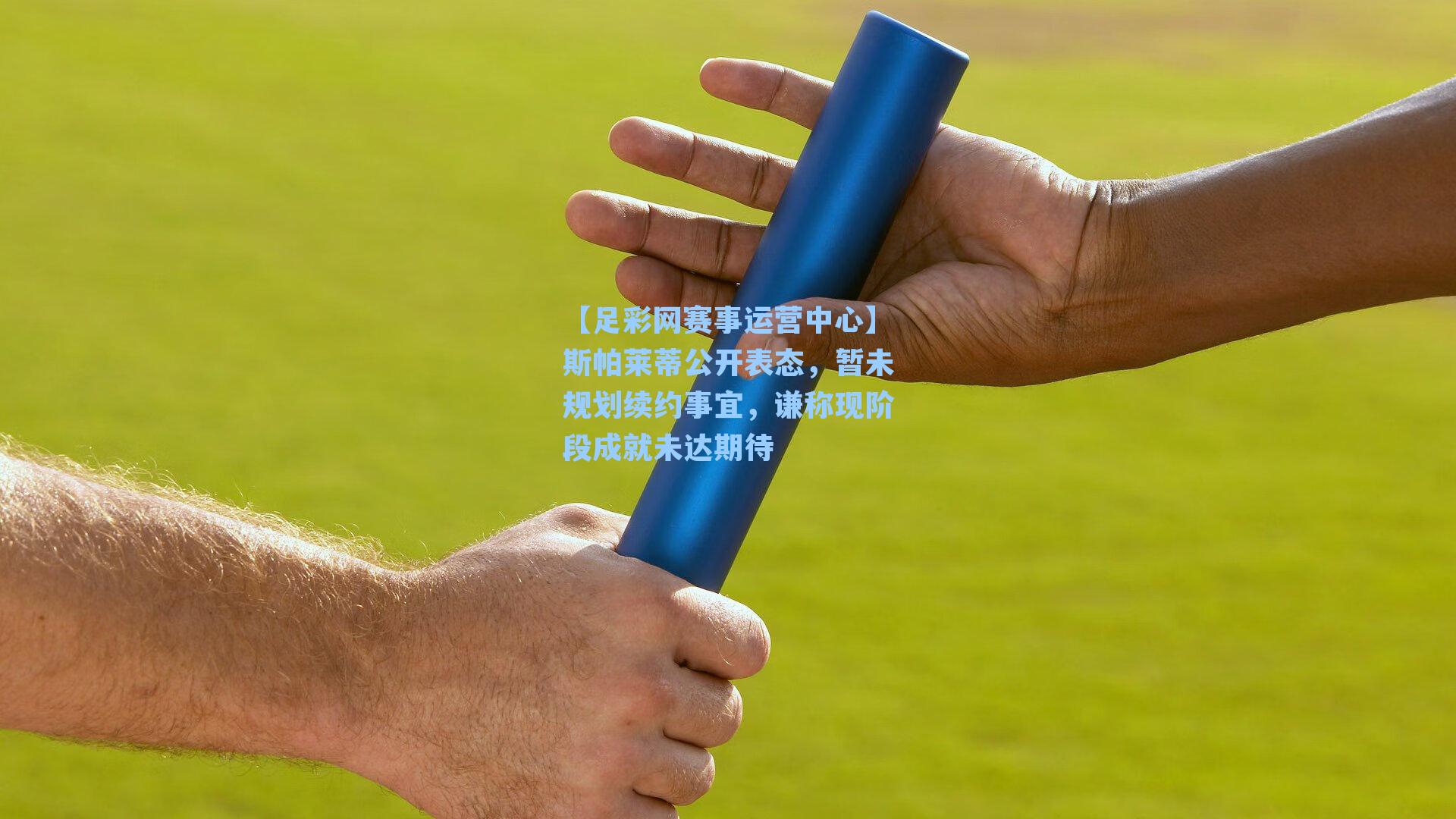 斯帕莱蒂公开表态，暂未规划续约事宜，谦称现阶段成就未达期待