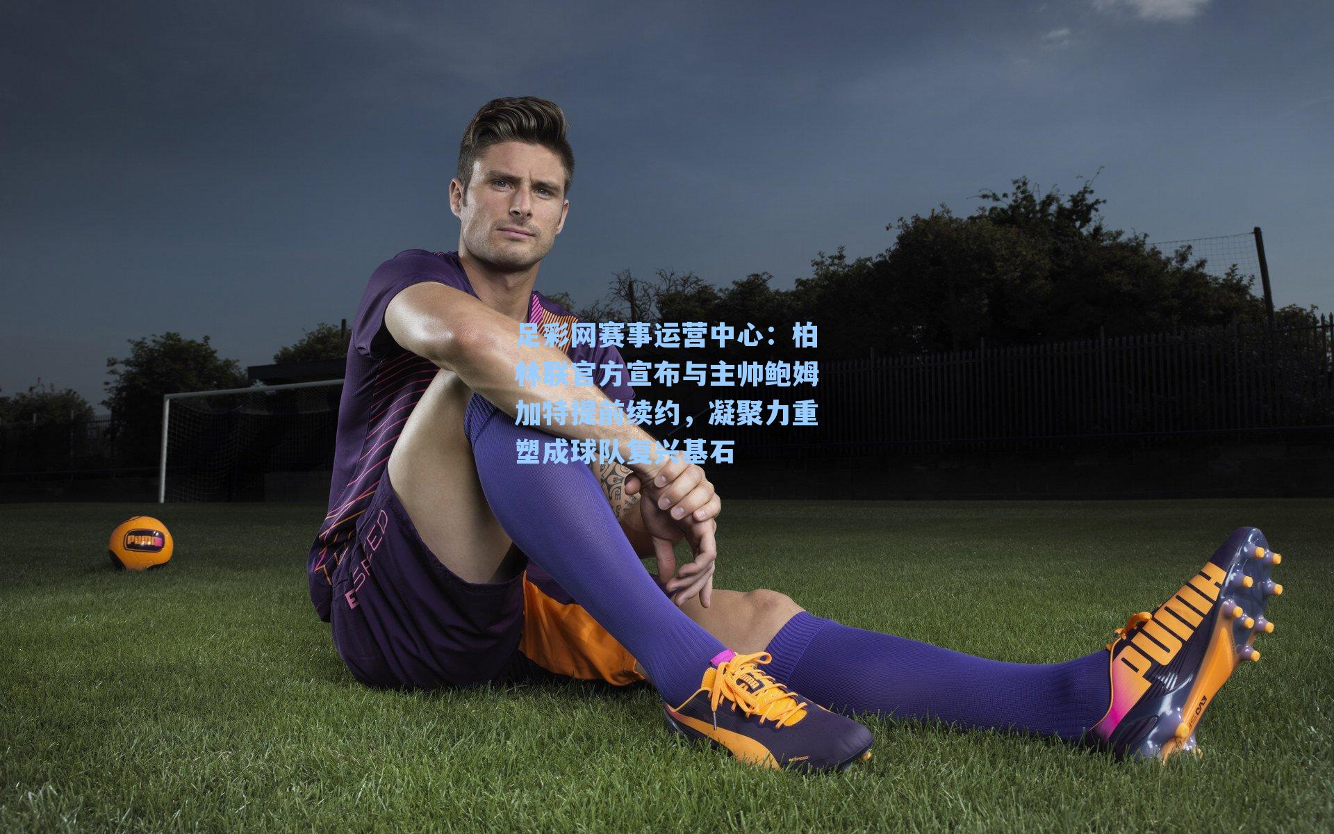 柏林联官方宣布与主帅鲍姆加特提前续约,凝聚力重塑成球队复兴基石