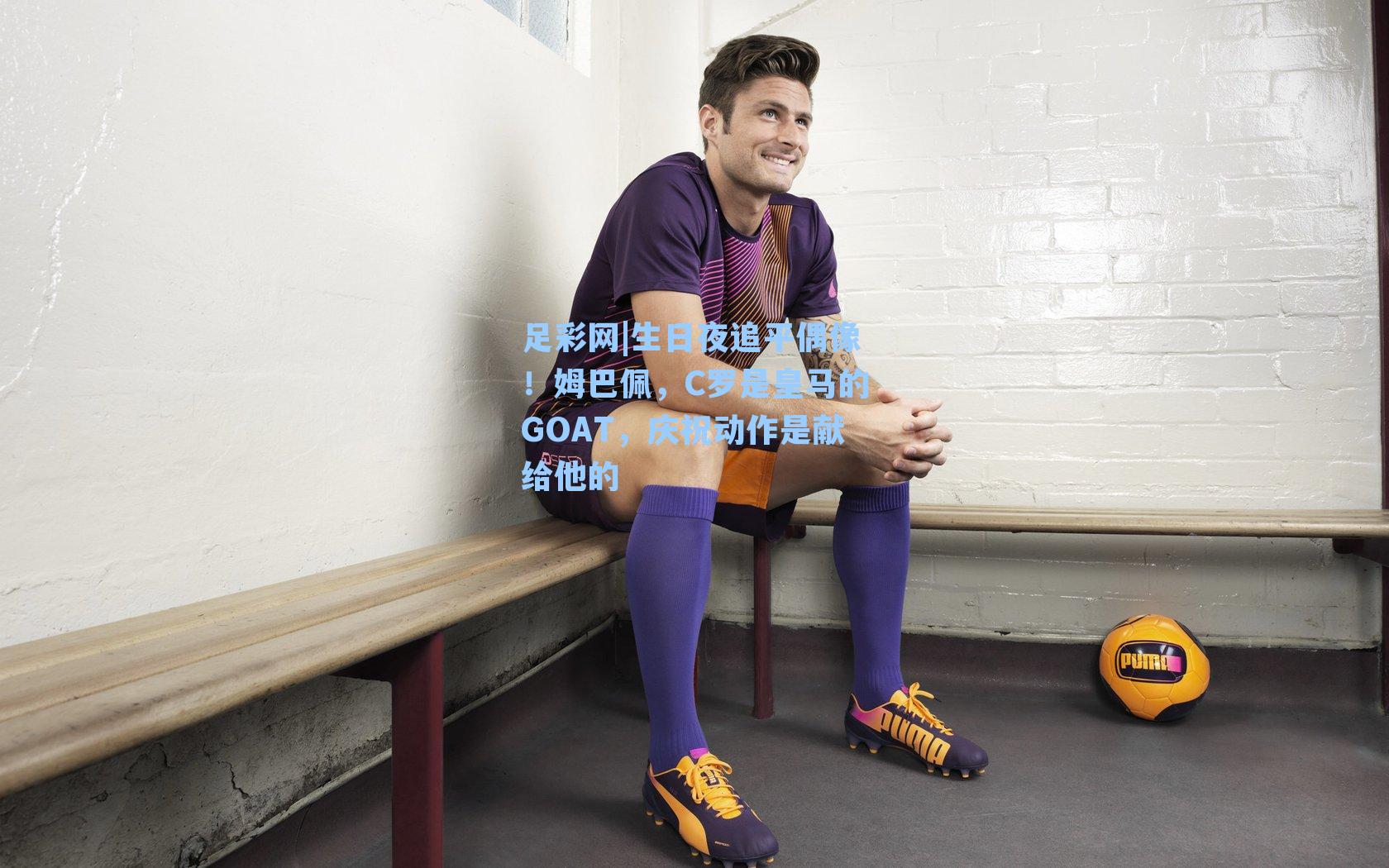 生日夜追平偶像!姆巴佩,C罗是皇马的GOAT,庆祝动作是献给他的