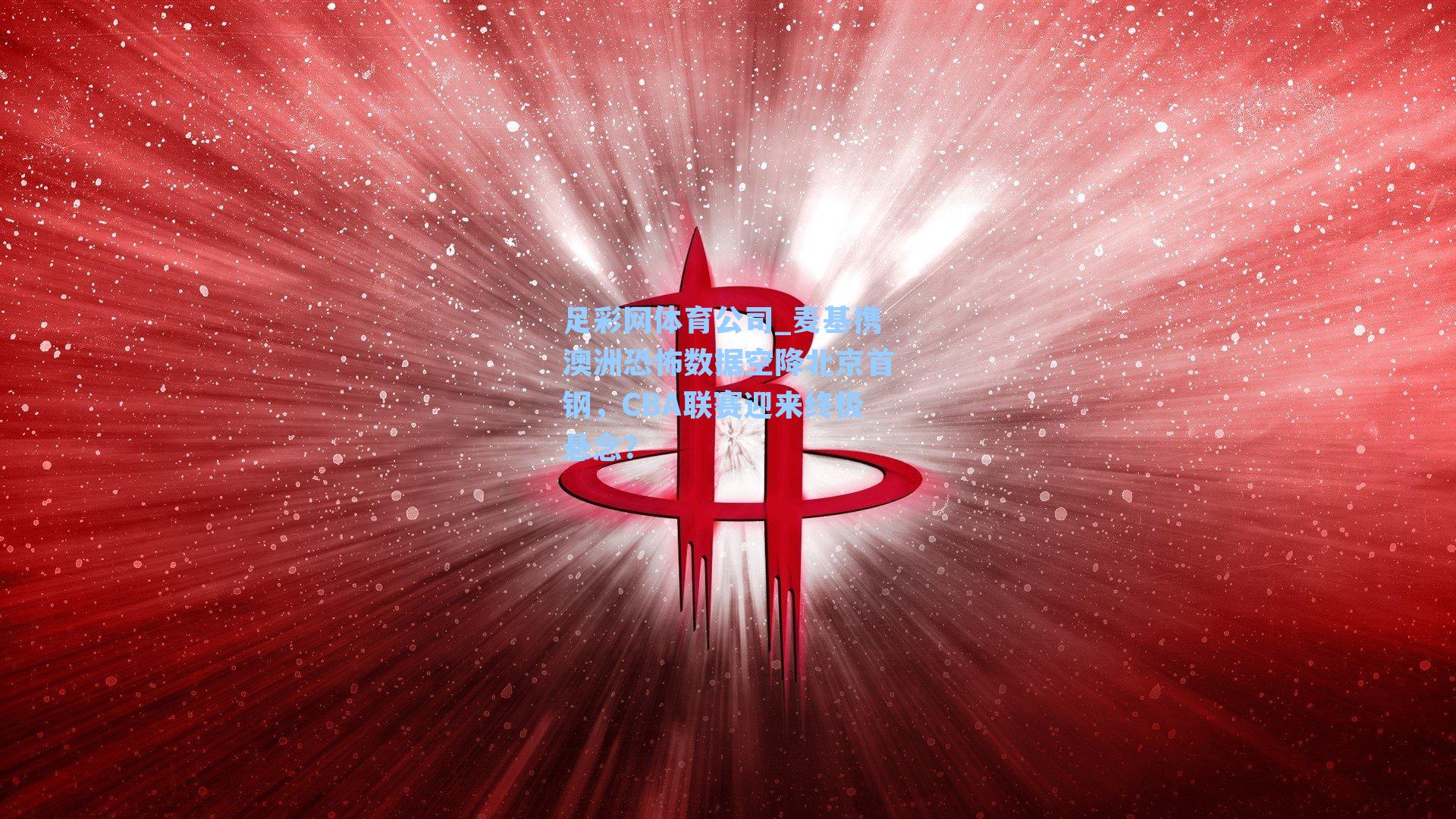 麦基携澳洲恐怖数据空降北京首钢，CBA联赛迎来终极悬念？