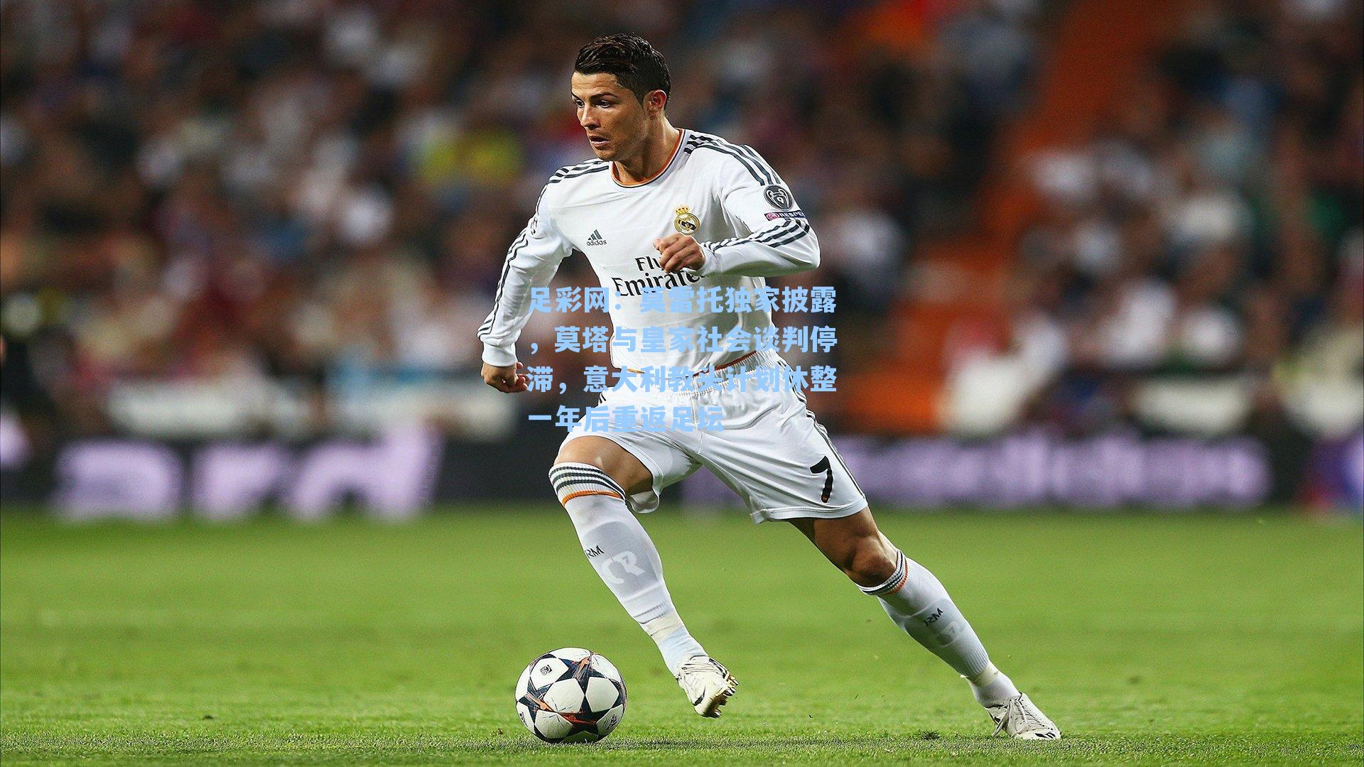 莫雷托独家披露,莫塔与皇家社会谈判停滞,意大利教头计划休整一年后重返足坛