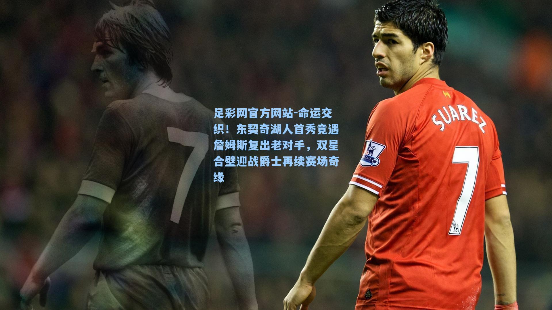 命运交织！东契奇湖人首秀竟遇詹姆斯复出老对手，双星合璧迎战爵士再续赛场奇缘