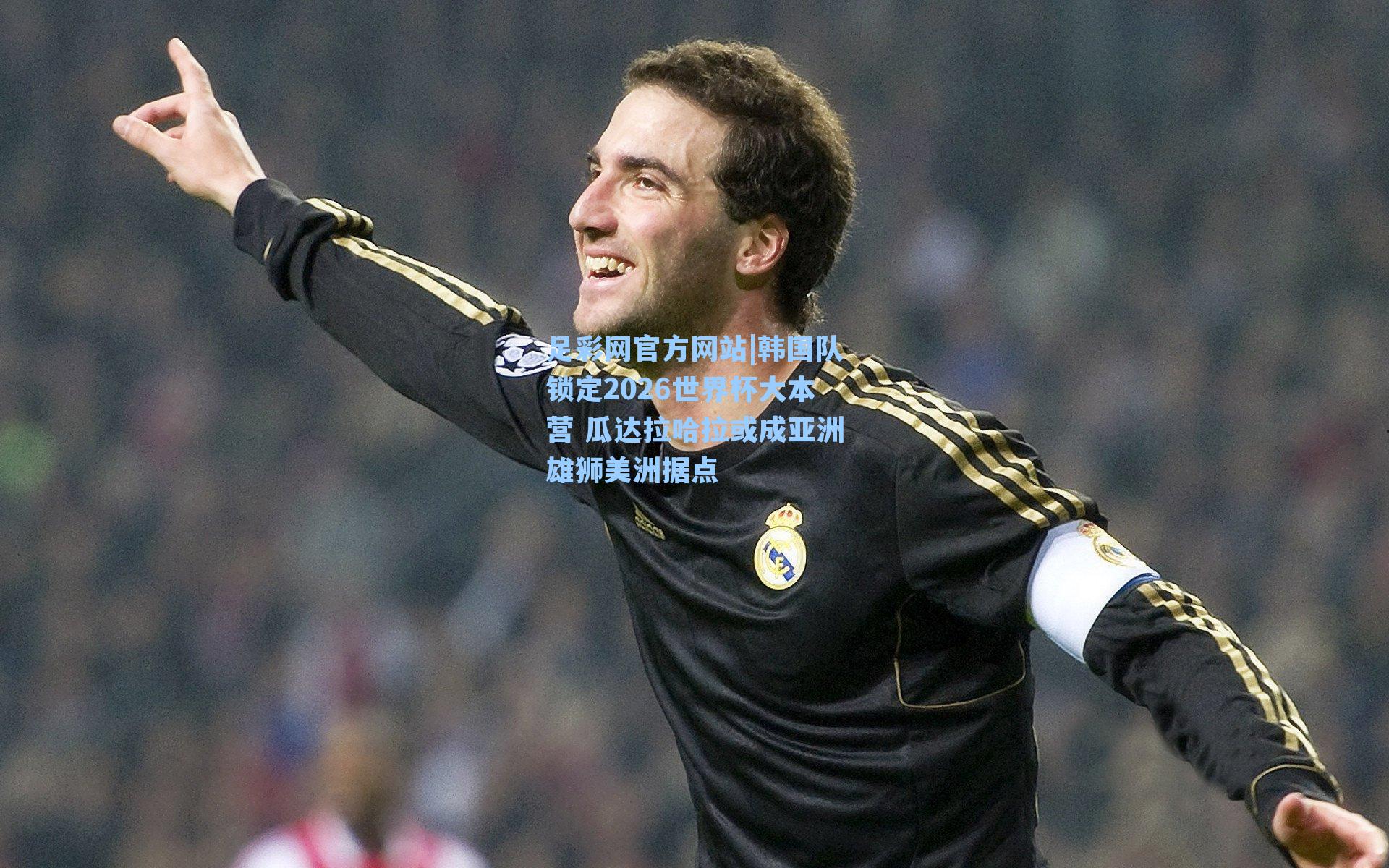 韩国队锁定2026世界杯大本营 瓜达拉哈拉或成亚洲雄狮美洲据点