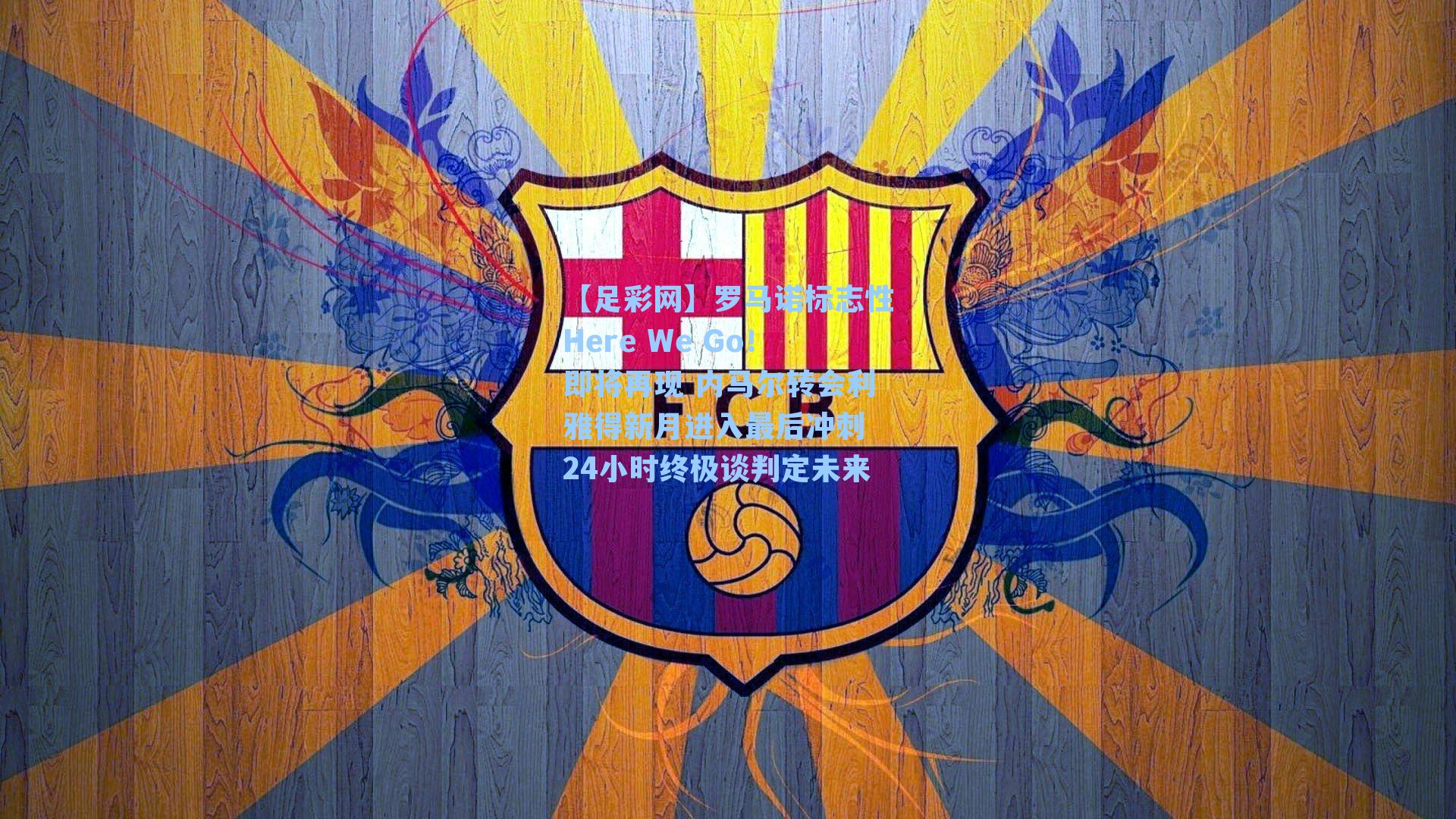 罗马诺标志性Here We Go!即将再现 内马尔转会利雅得新月进入最后冲刺 24小时终极谈判定未来