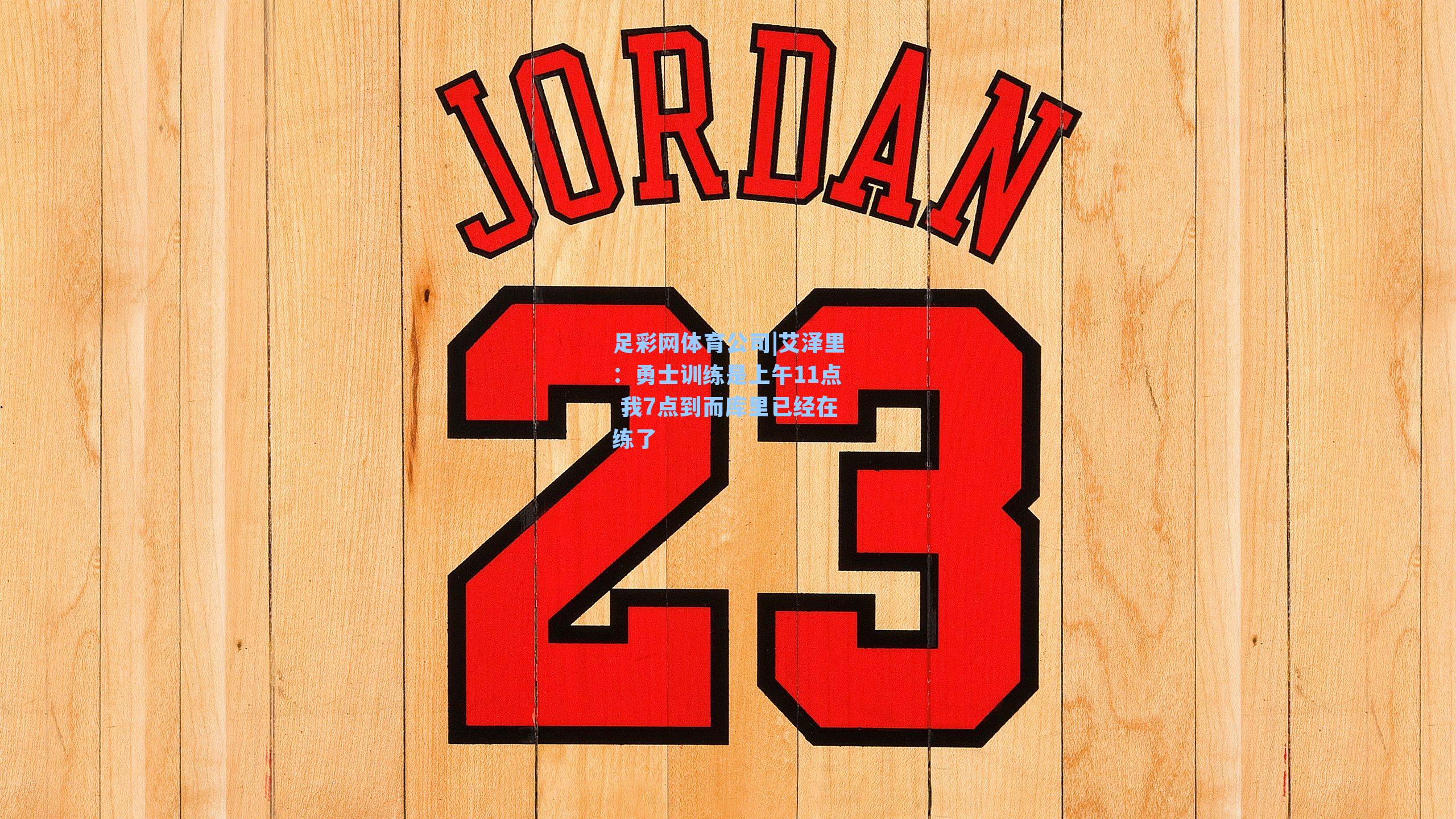 艾泽里:勇士训练是上午11点 我7点到而库里已经在练了