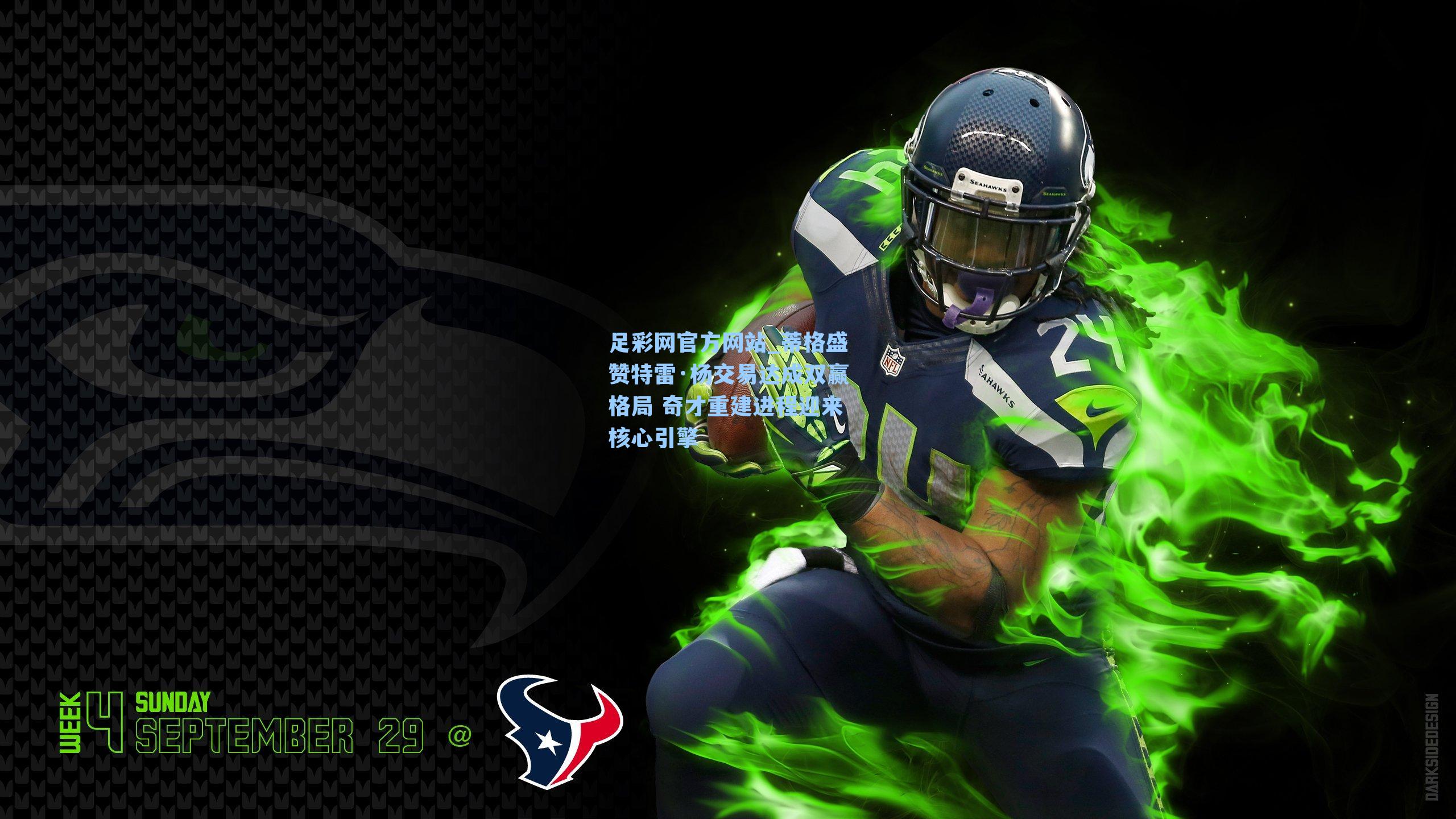 足彩网官方网站_蒂格盛赞特雷·杨交易达成双赢格局 奇才重建进程迎来核心引擎