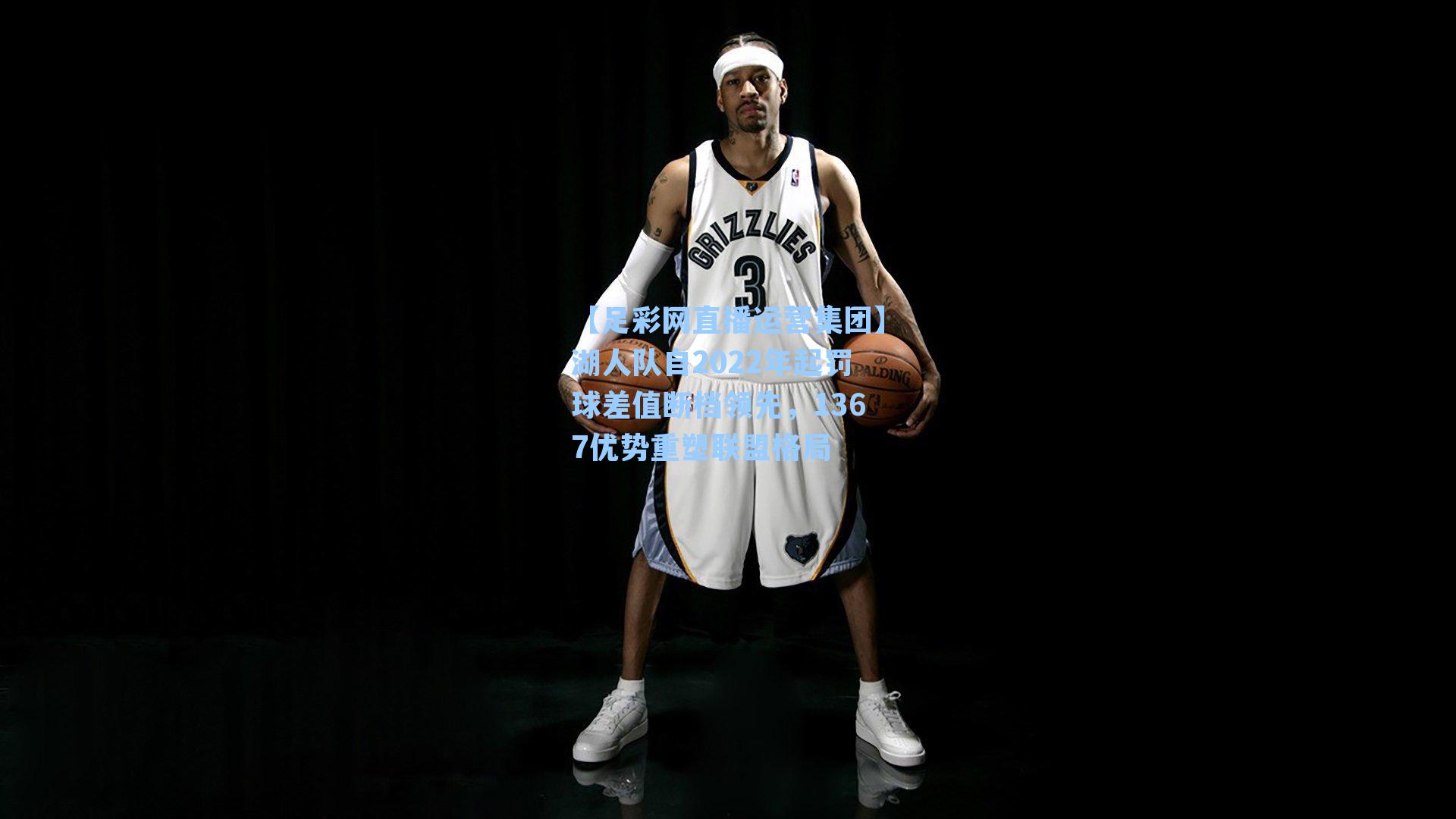 湖人队自2022年起罚球差值断档领先，1367优势重塑联盟格局