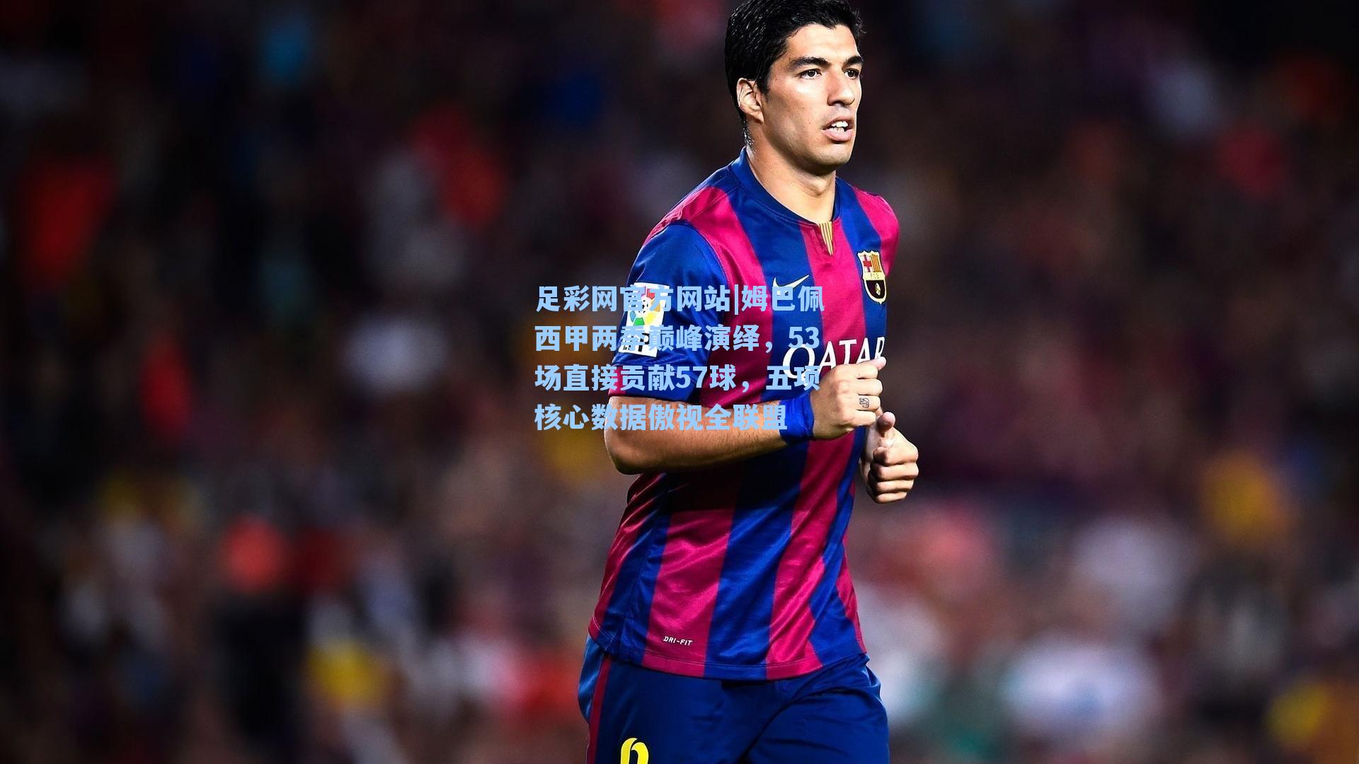 姆巴佩西甲两季巅峰演绎，53场直接贡献57球，五项核心数据傲视全联盟