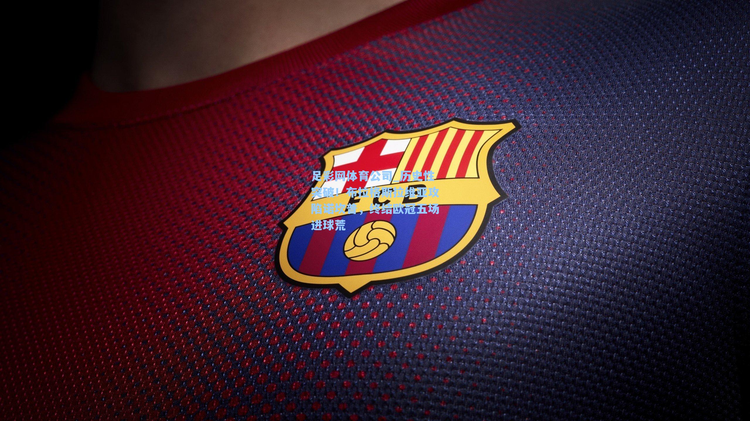 历史性突破！布拉格斯拉维亚攻陷诺坎普，终结欧冠五场进球荒