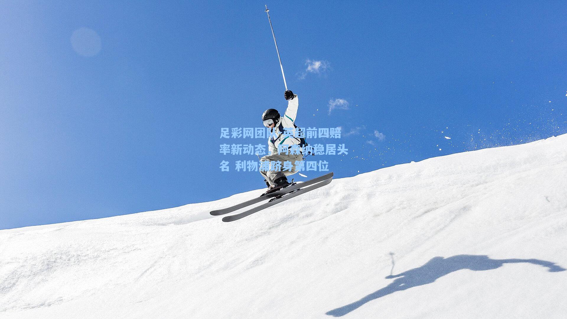 英超前四赔率新动态,阿森纳稳居头名 利物浦跻身第四位