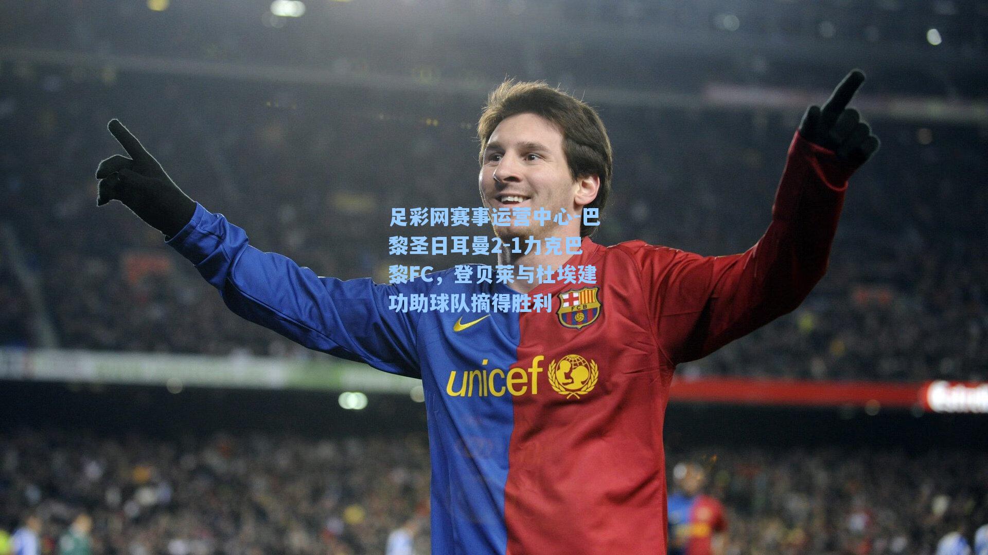 足彩网赛事运营中心-巴黎圣日耳曼2-1力克巴黎FC，登贝莱与杜埃建功助球队摘得胜利