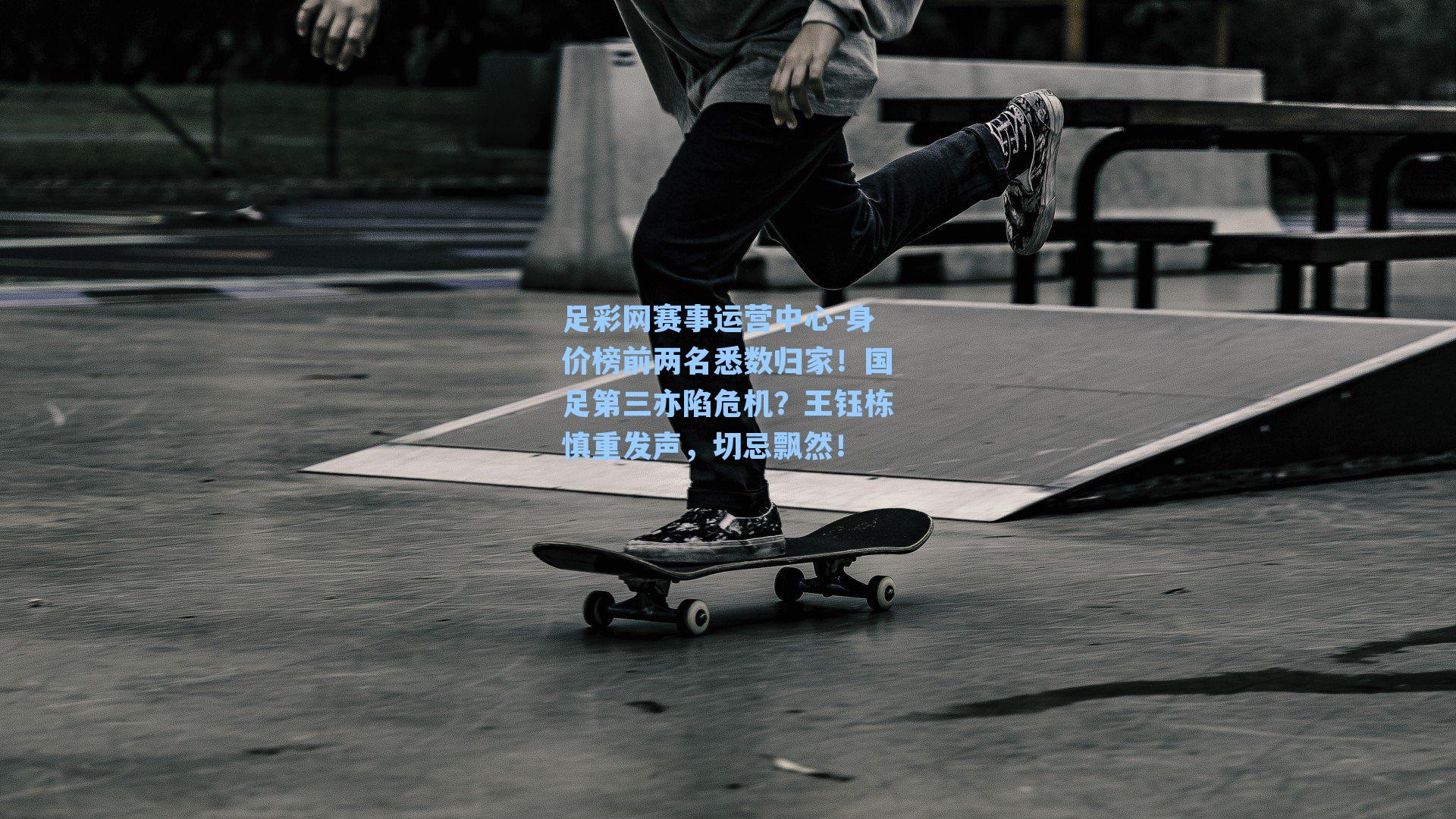 足彩网赛事运营中心-身价榜前两名悉数归家！国足第三亦陷危机？王钰栋慎重发声，切忌飘然！